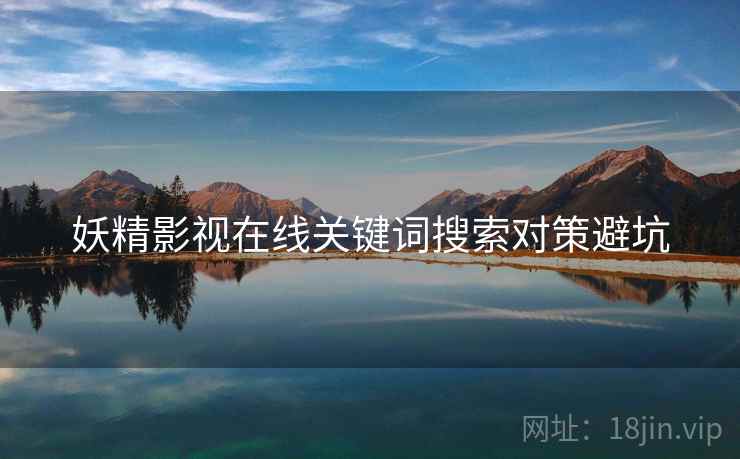 妖精影视在线关键词搜索对策避坑
