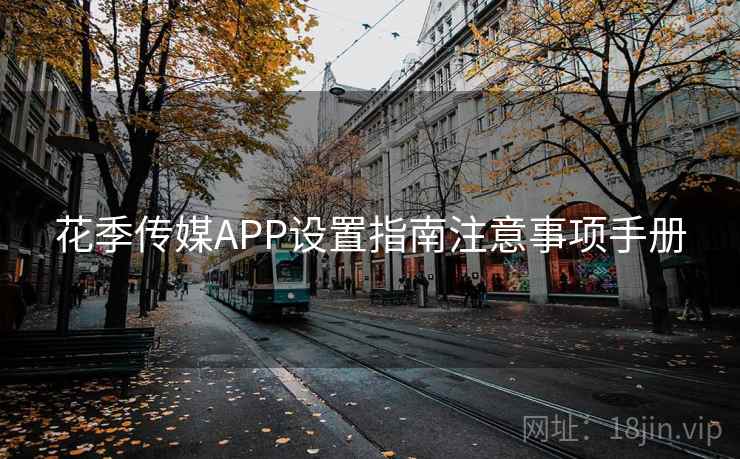 花季传媒APP设置指南注意事项手册