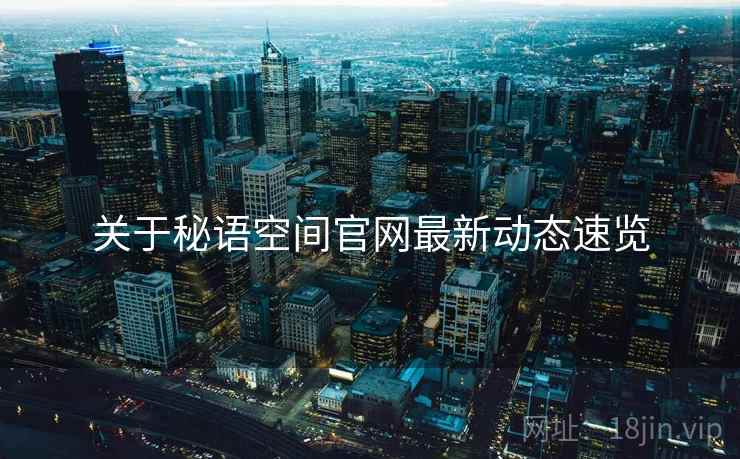 关于秘语空间官网最新动态速览