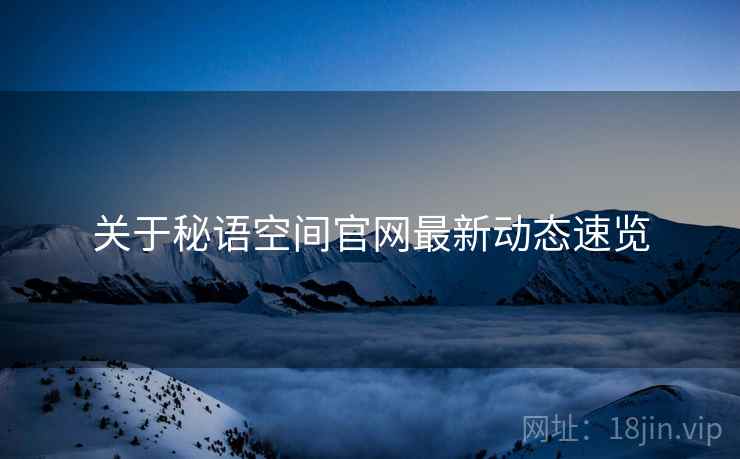 关于秘语空间官网最新动态速览