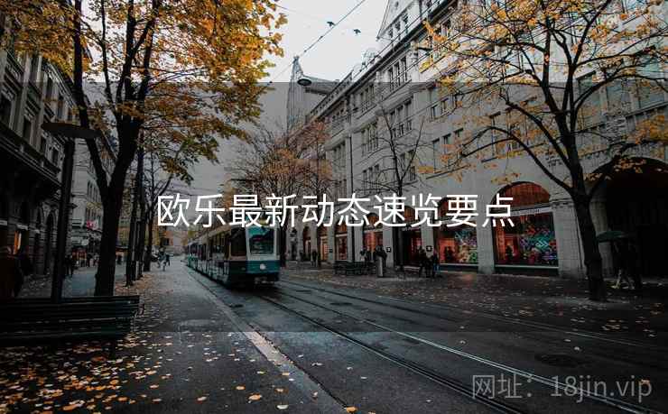欧乐最新动态速览要点