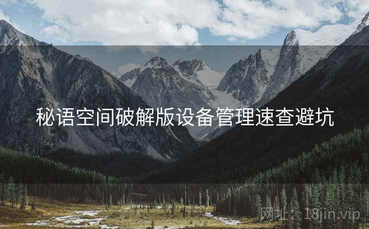 秘语空间破解版设备管理速查避坑