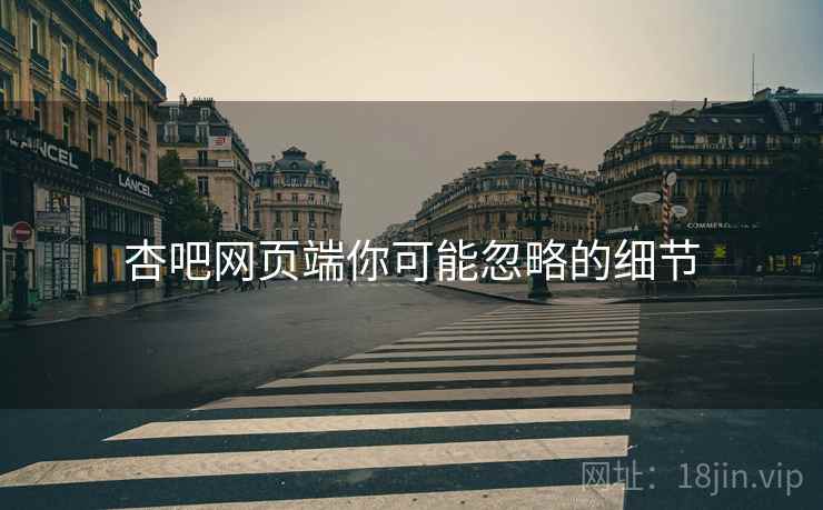 杏吧网页端你可能忽略的细节
