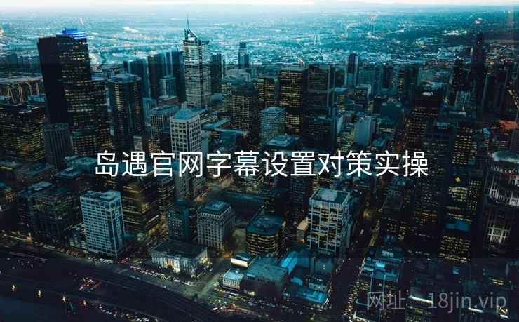 岛遇官网字幕设置对策实操