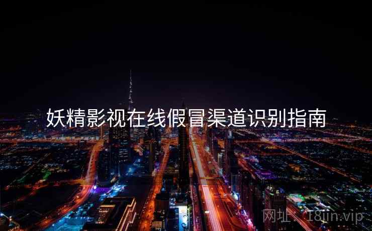 妖精影视在线假冒渠道识别指南