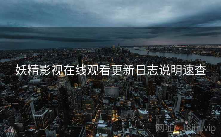 妖精影视在线观看更新日志说明速查
