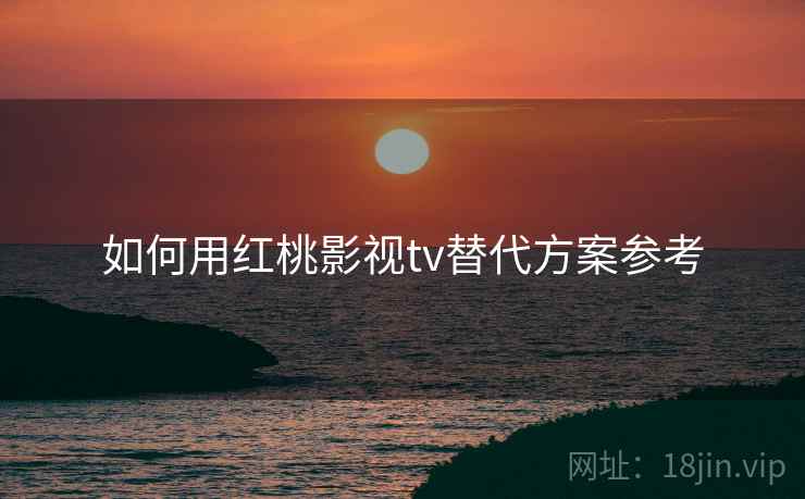 如何用红桃影视tv替代方案参考