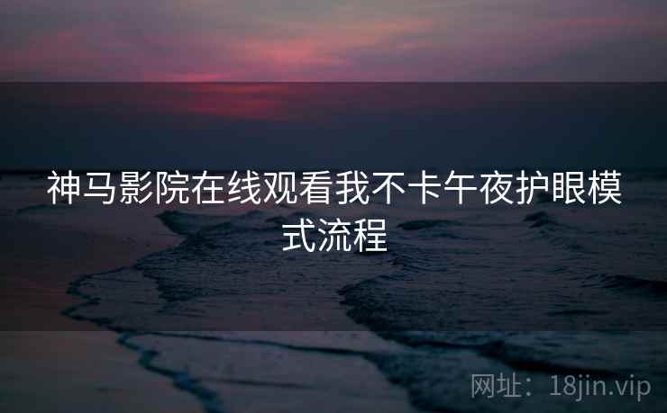 神马影院在线观看我不卡午夜护眼模式流程