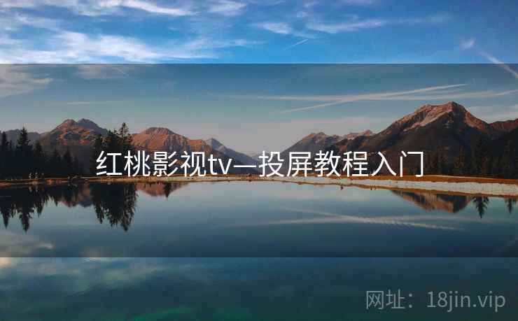 红桃影视tv—投屏教程入门 红桃影视tv—投屏教程入门