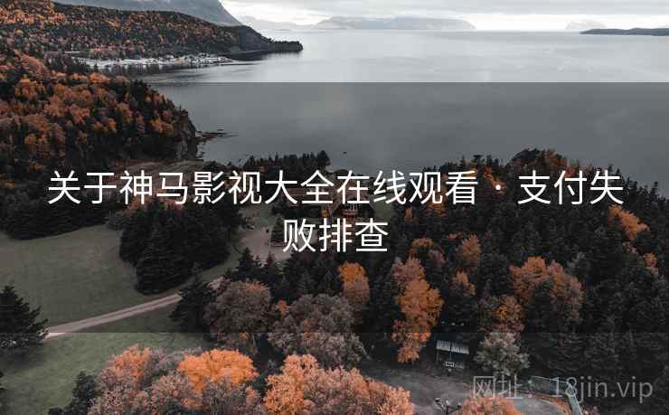 关于神马影视大全在线观看 · 支付失败排查