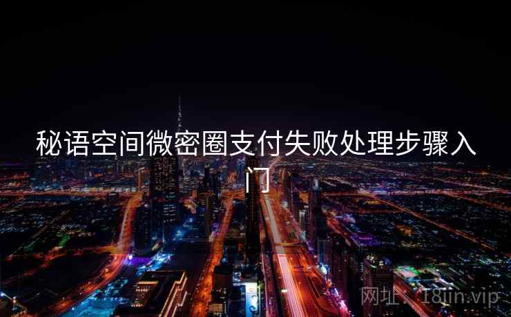 秘语空间微密圈支付失败处理步骤入门